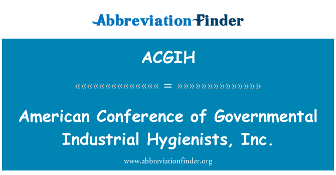ACGIH: Cynhadledd Americanaidd o hylenwyr diwydiannol llywodraethol, inc.