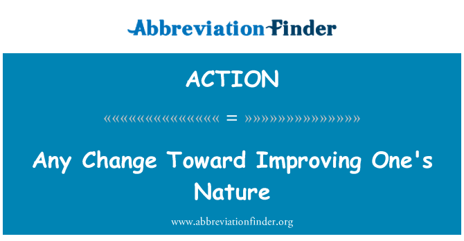 ACTION: Any Change Toward Improving One's Nature