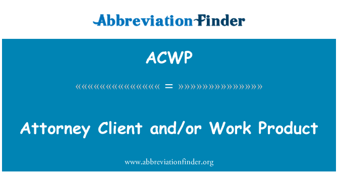 ACWP: Attorney Client and/or Work Product