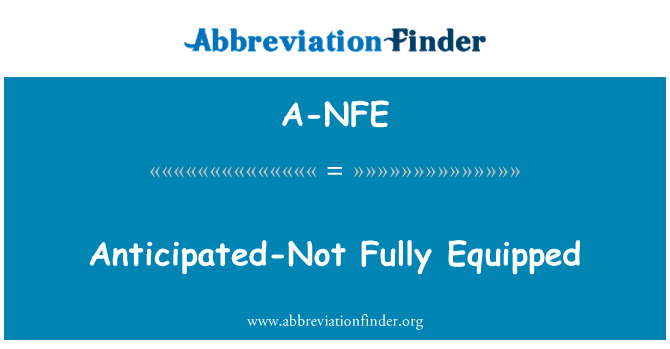 A-NFE: Anticipated-Not Fully Equipped