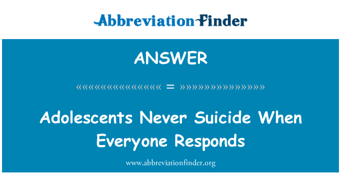 ANSWER: Noorukitele kunagi enesetapu, kui igaüks reageerib