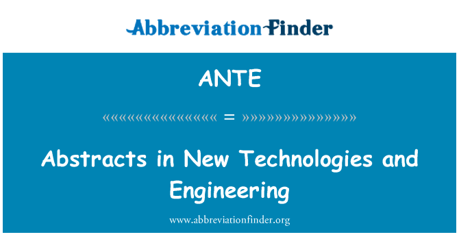 ANTE: Abstracts in New Technologies and Engineering