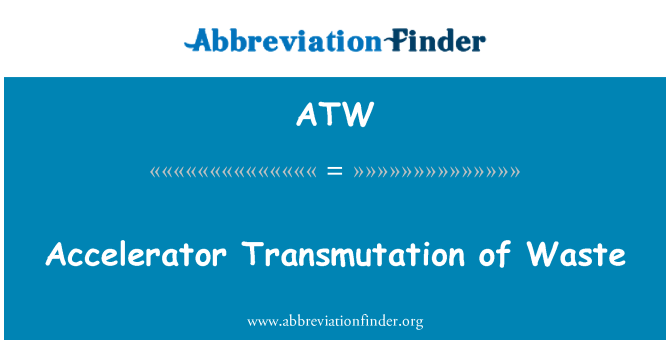 ATW: Accelerator Transmutation of Waste