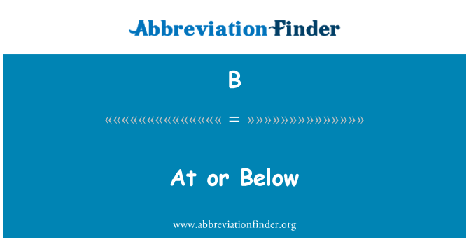 B: At or Below