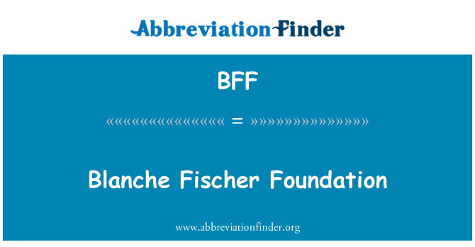 BFF: Blanche Fischer Fundaţia