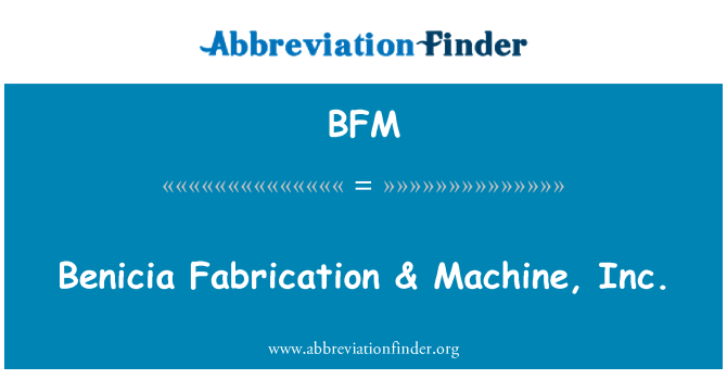 BFM: Benicia fabrikation & maskine, Inc.