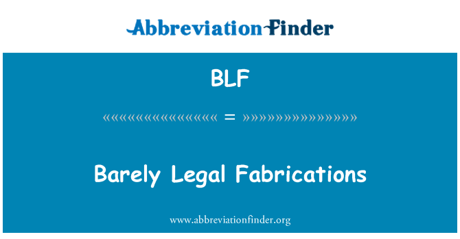 BLF: Barely Legal Fabrications