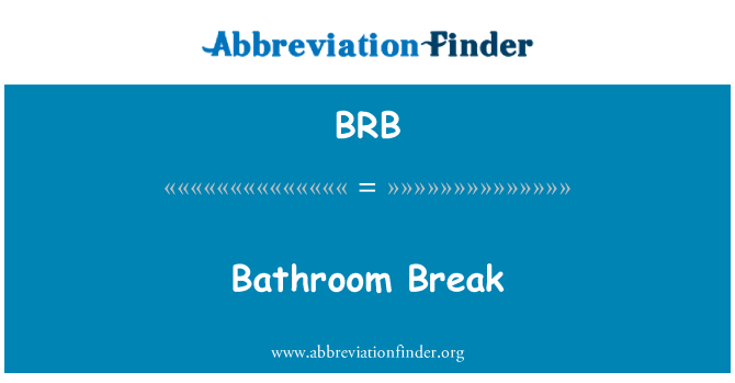 BRBBRB - Be Right Back, Bathroom Break