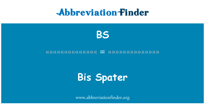 BS: Bis Spater