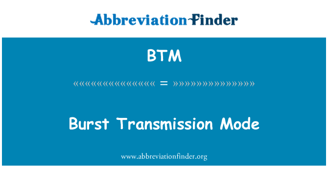 BTM: Burst Transmission Mode