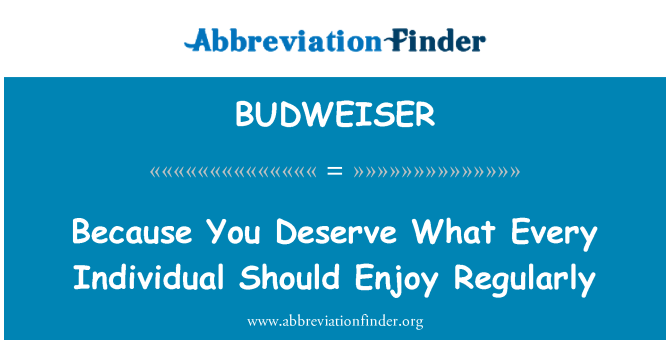 BUDWEISER: Because You Deserve What Every Individual Should Enjoy Regularly