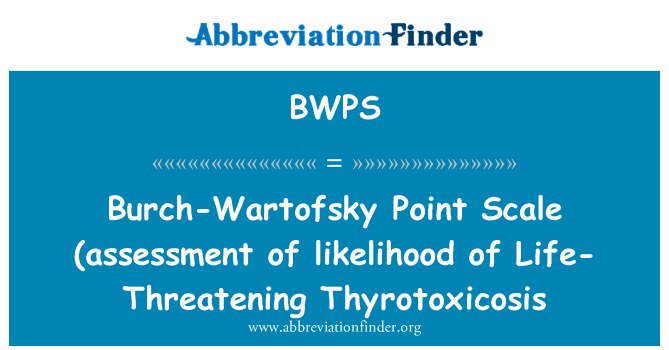 BWPS: Burch-Wartofsky-Punkte-Skala (Bewertung der Wahrscheinlichkeit einer lebensbedrohlichen Thyrotoxicosis