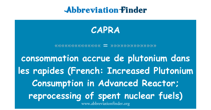 CAPRA: consommation terakru de plutonium dans les rapides (Bahasa Perancis: meningkat penggunaan Plutonium dalam reaktor lanjutan; memproses bahan api nuklear yang dibelanjakan)