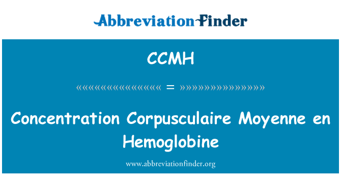 CCMH: Fr de concentration Corpusculaire Moyenne Hemoglobine