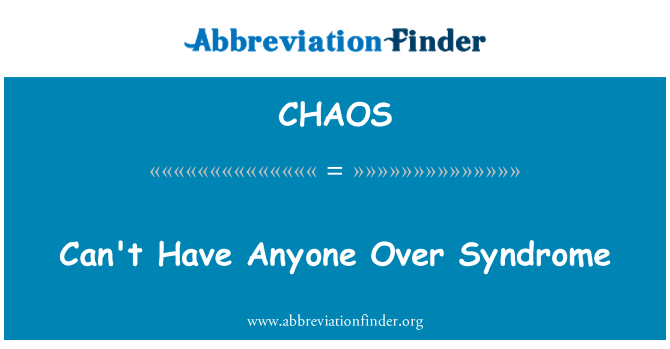 CHAOS: Can't Have Anyone Over Syndrome