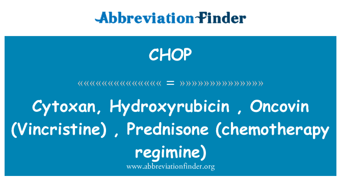 CHOP: Cytoxan, Hydroxyrubicin, Oncovin (Vincristine), prednison (chemoterapie regimine)