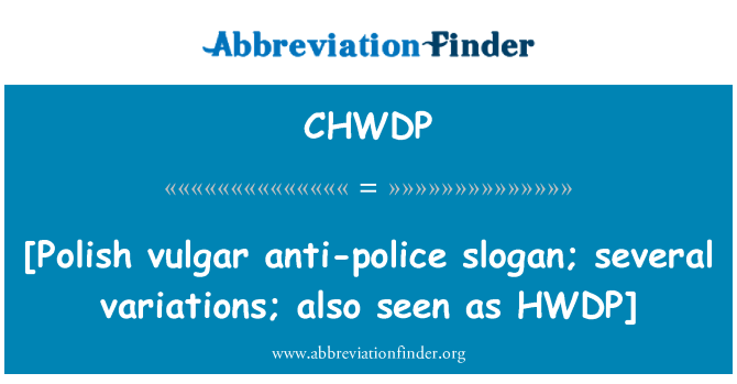 CHWDP: [Polish vulgar anti-police slogan; several variations; also seen as HWDP]