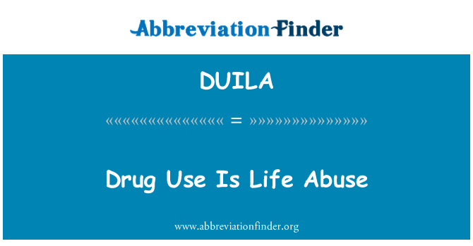 DUILA: Drug Use Is Life Abuse