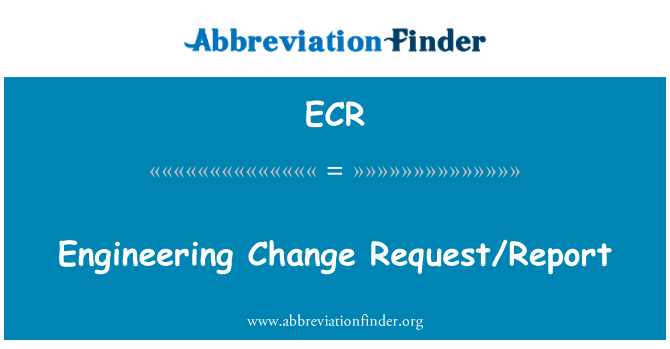 ECR: Engineering Change Request/Report