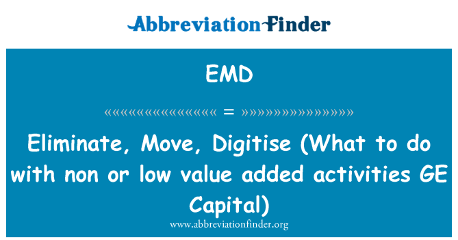 EMD: Eliminate, Move, Digitise   (What to do with non or low value added activities GE Capital)