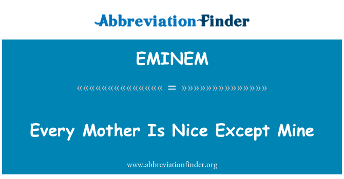 EMINEM: Every Mother Is Nice Except Mine