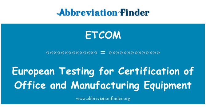ETCOM: Europene de testare pentru certificare de birou și echipament de producere