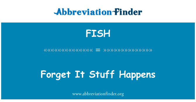 FISH: Forget It Stuff Happens