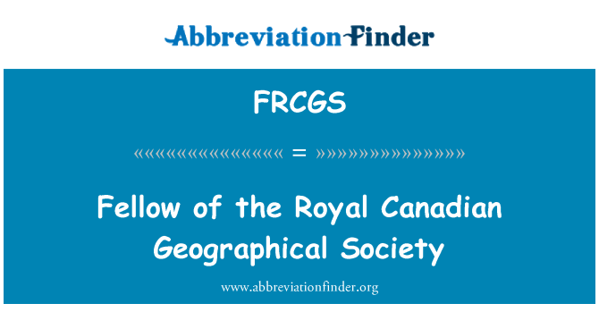 FRCGS: Fellow of the Royal Canadian Geographical Society