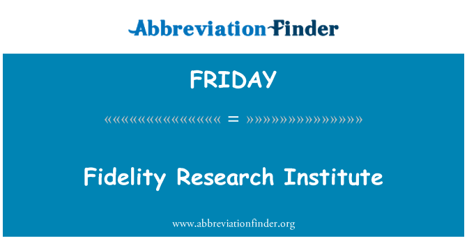 FRIDAY Definition Fidelity Research Institute Abbreviation Finder