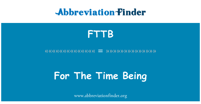 FTTB: For The Time Being