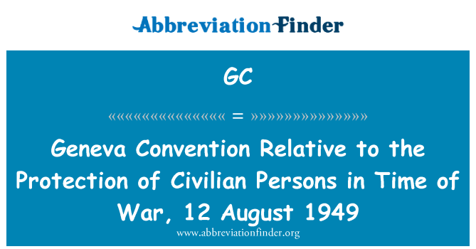 GC: Geneva Convention Relative to the Protection of Civilian Persons in Time of War, 12 August 1949