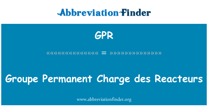 GPR: Groupe Permanent Charge des Reacteurs