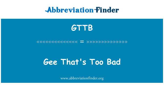 GTTB: Gee That's Too Bad