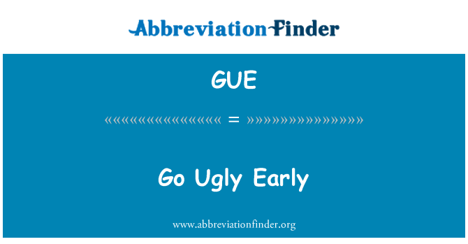 GUE: Go Ugly Early