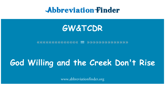 GW&TCDR: God Willing and the Creek Don't Rise