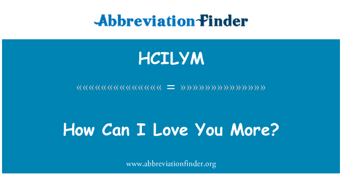 HCILYM: How Can I Love You More?