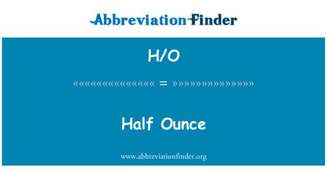 H/O: Half Ounce