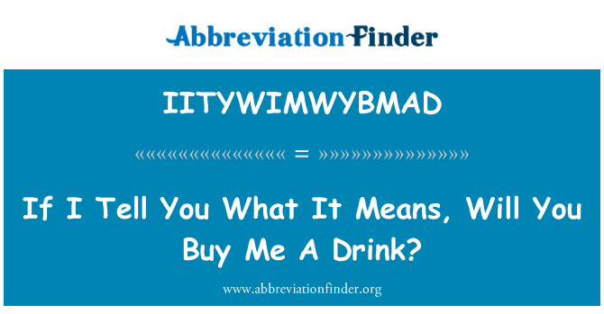 IITYWIMWYBMAD: Si mwen te di w kisa sa vle di, pral ou achte m' yon bwè?