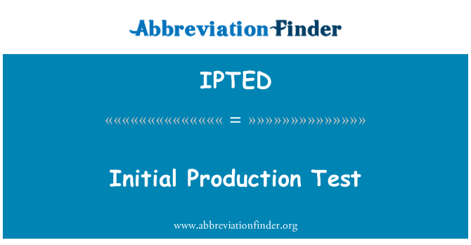 IPTED: Test de producţie iniţială