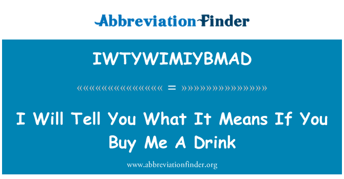 IWTYWIMIYBMAD: Ich werde Ihnen sagen, was es bedeutet, wenn Sie mir einen Drink kaufen