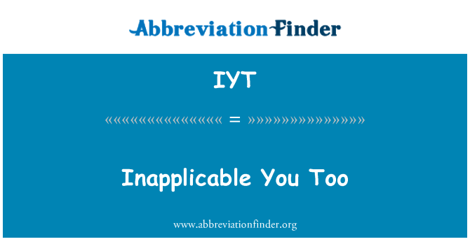 IYT: Inaplicabil tine prea
