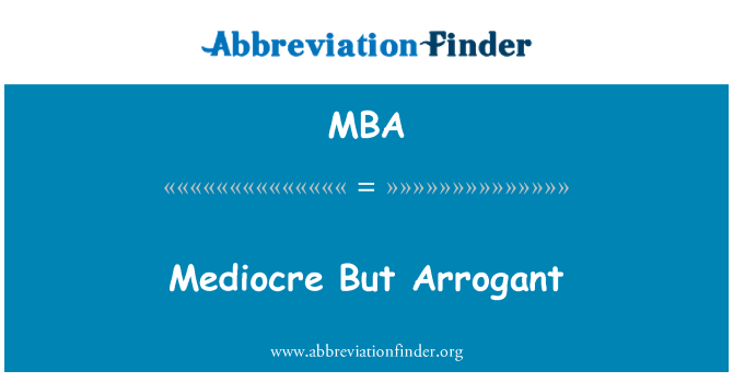 MBA: Mediocru dar arogant