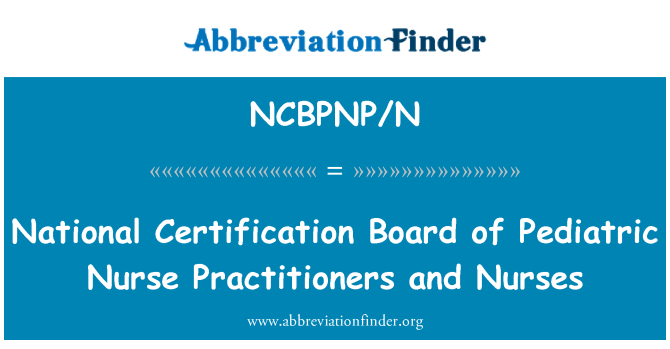 NCBPNP/N: National Certification Board of Pediatric Nurse Practitioners and Nurses