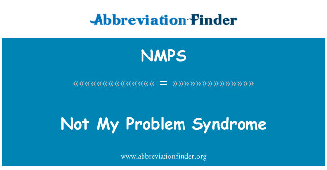 NMPS: Not My Problem Syndrome