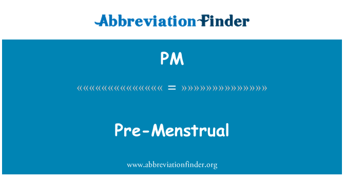 PM: Pre Menstrual