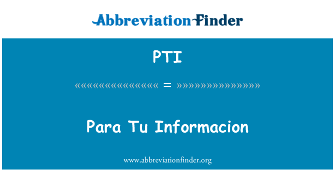 PTI: Para Tu Informacion