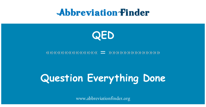 QED: Question Everything Done