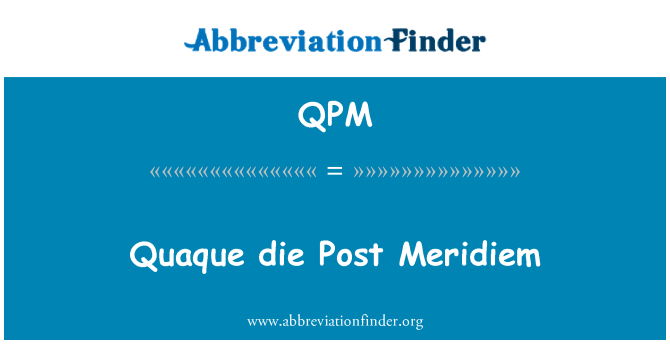 QPM: Quaque die Post Meridiem