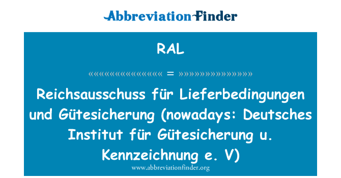 RAL: Reichsausschuss фюр Lieferbedingungen унд Gütesicherung (ныне: Deutsches Institut für Gütesicherung u. Kennzeichnung e. V)