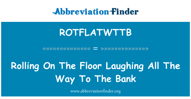 ROTFLATWTTB: Rolling On The Floor Laughing All The Way To The Bank